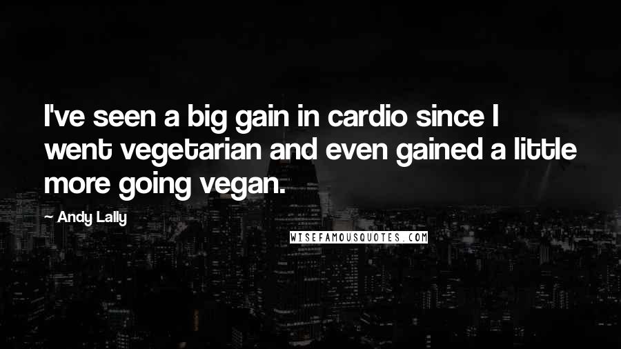 Andy Lally Quotes: I've seen a big gain in cardio since I went vegetarian and even gained a little more going vegan.