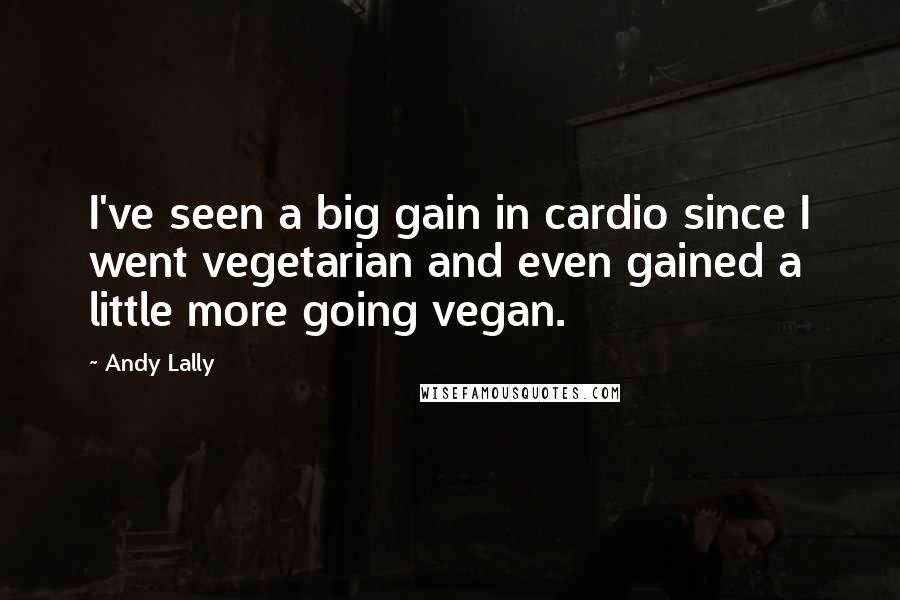 Andy Lally Quotes: I've seen a big gain in cardio since I went vegetarian and even gained a little more going vegan.