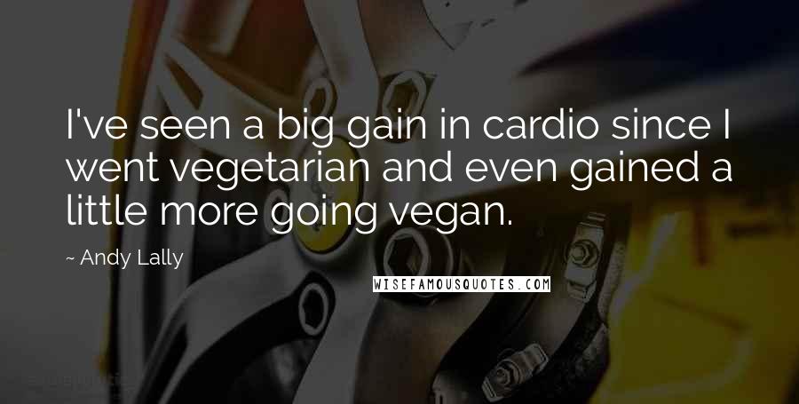 Andy Lally Quotes: I've seen a big gain in cardio since I went vegetarian and even gained a little more going vegan.