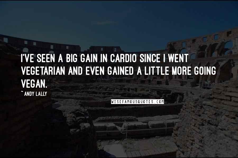 Andy Lally Quotes: I've seen a big gain in cardio since I went vegetarian and even gained a little more going vegan.