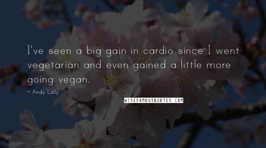 Andy Lally Quotes: I've seen a big gain in cardio since I went vegetarian and even gained a little more going vegan.