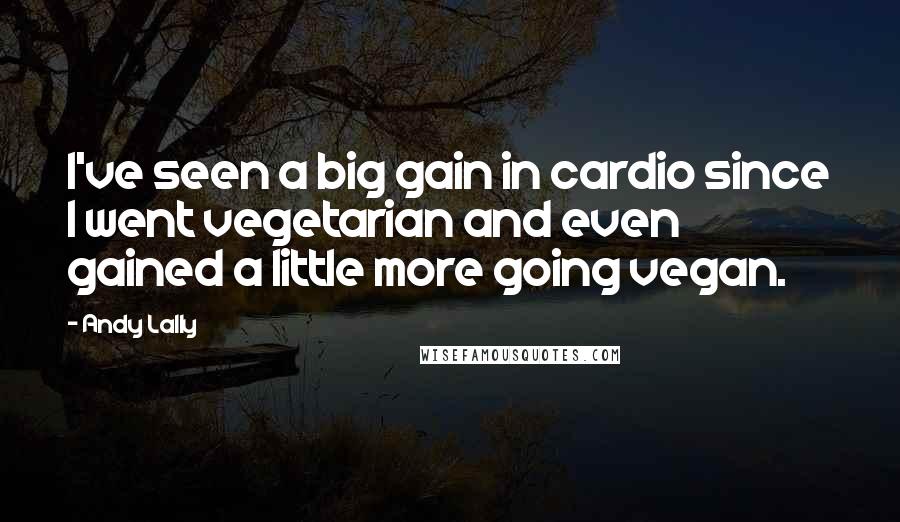 Andy Lally Quotes: I've seen a big gain in cardio since I went vegetarian and even gained a little more going vegan.