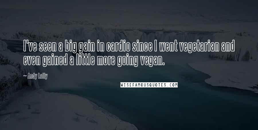 Andy Lally Quotes: I've seen a big gain in cardio since I went vegetarian and even gained a little more going vegan.