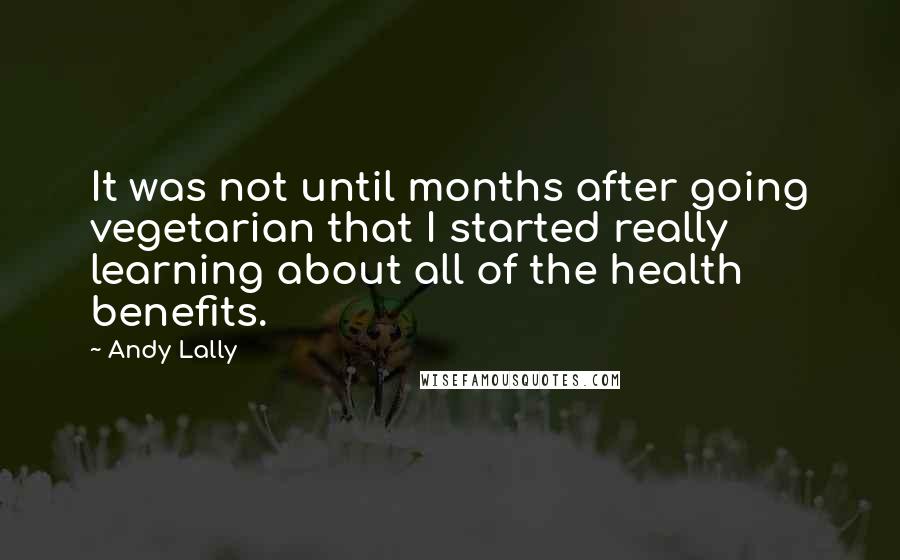 Andy Lally Quotes: It was not until months after going vegetarian that I started really learning about all of the health benefits.