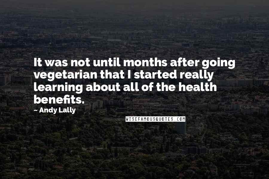 Andy Lally Quotes: It was not until months after going vegetarian that I started really learning about all of the health benefits.