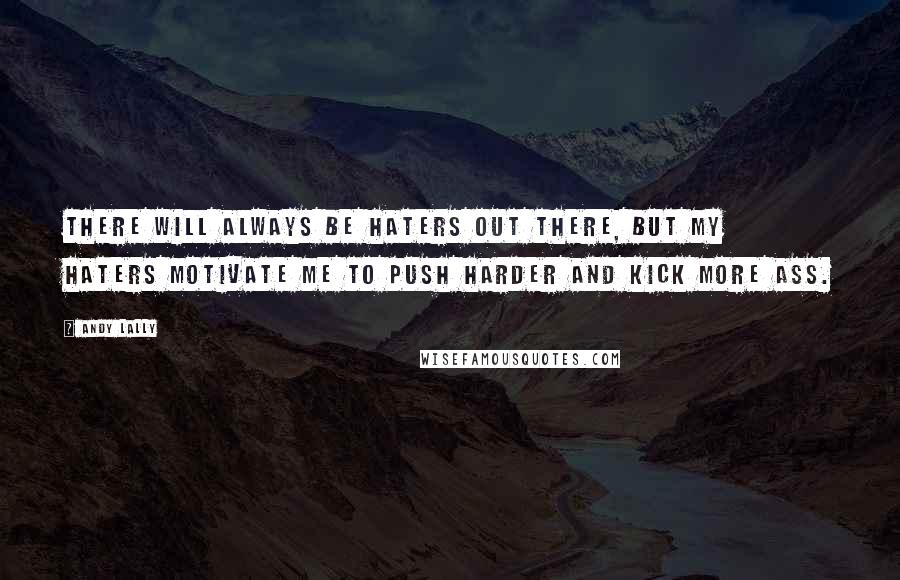 Andy Lally Quotes: There will always be haters out there, but my haters motivate me to push harder and kick more ass.