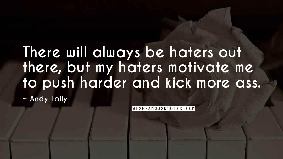 Andy Lally Quotes: There will always be haters out there, but my haters motivate me to push harder and kick more ass.