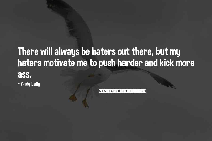 Andy Lally Quotes: There will always be haters out there, but my haters motivate me to push harder and kick more ass.