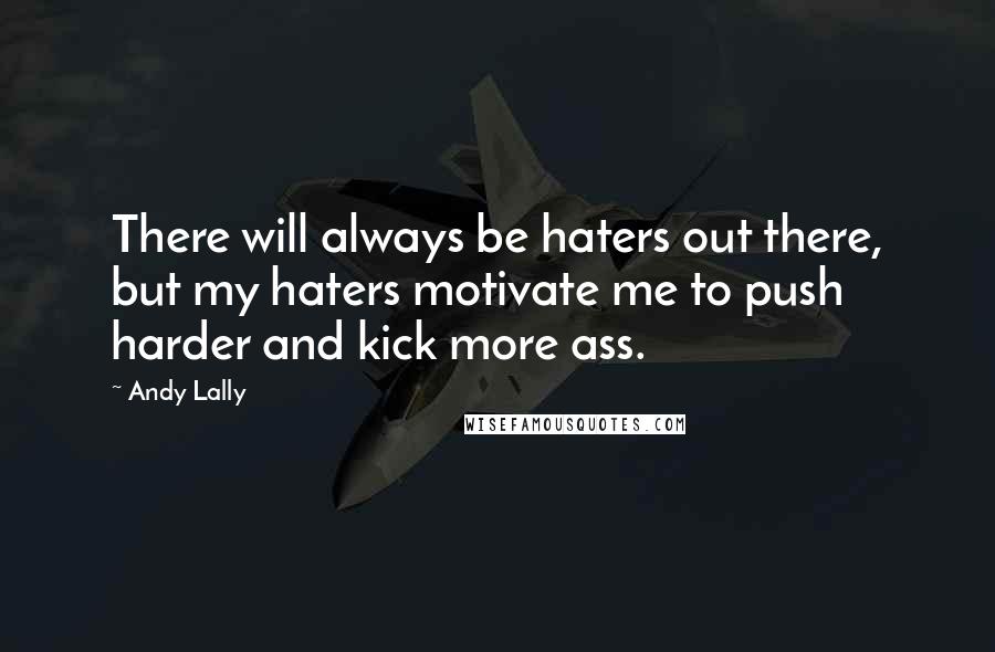 Andy Lally Quotes: There will always be haters out there, but my haters motivate me to push harder and kick more ass.
