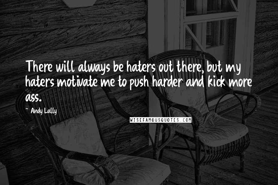 Andy Lally Quotes: There will always be haters out there, but my haters motivate me to push harder and kick more ass.