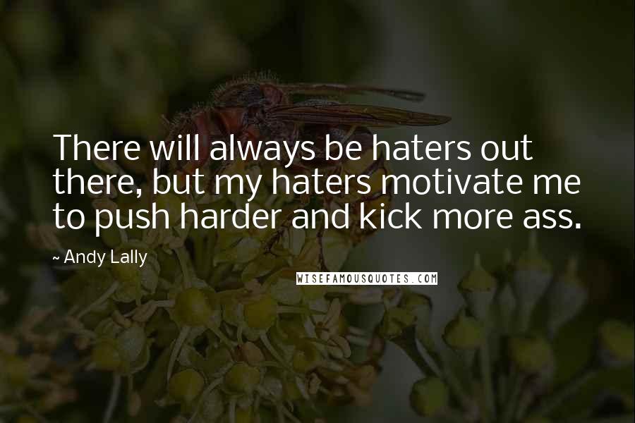 Andy Lally Quotes: There will always be haters out there, but my haters motivate me to push harder and kick more ass.