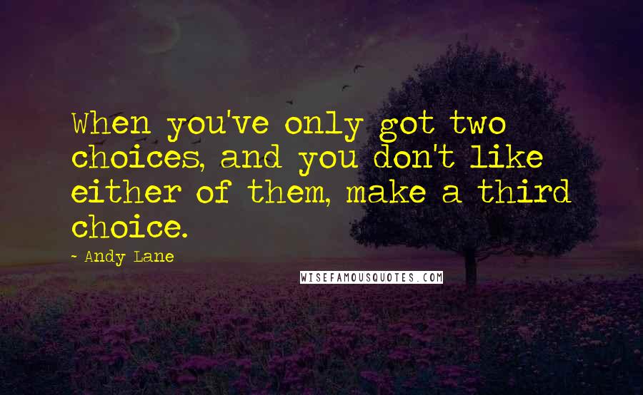 Andy Lane Quotes: When you've only got two choices, and you don't like either of them, make a third choice.