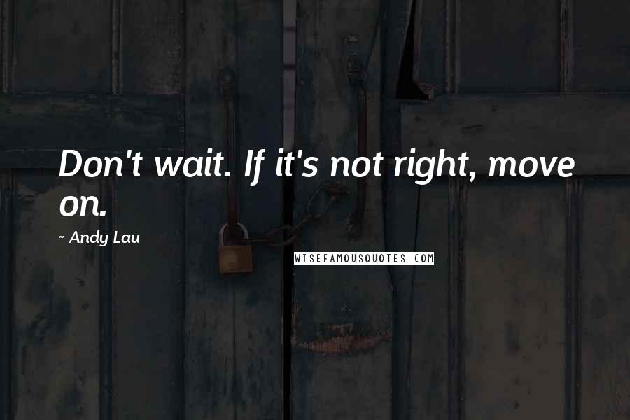 Andy Lau Quotes: Don't wait. If it's not right, move on.