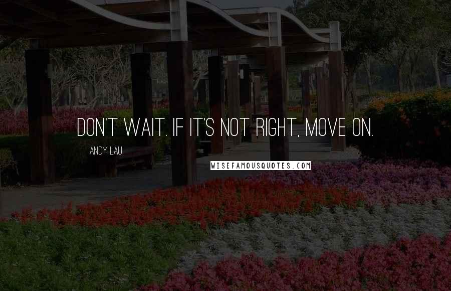 Andy Lau Quotes: Don't wait. If it's not right, move on.