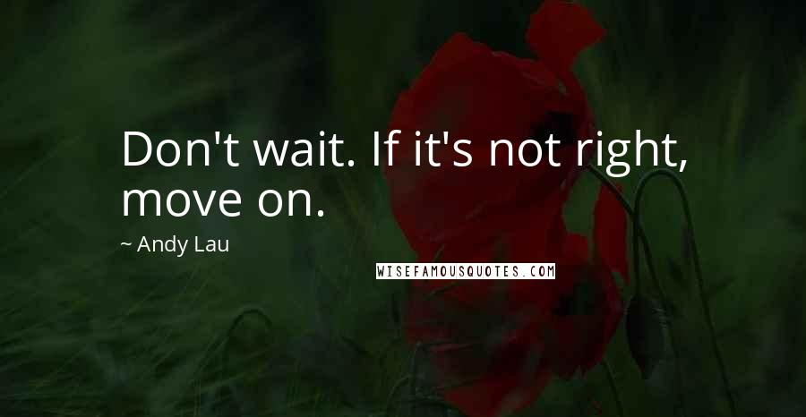 Andy Lau Quotes: Don't wait. If it's not right, move on.