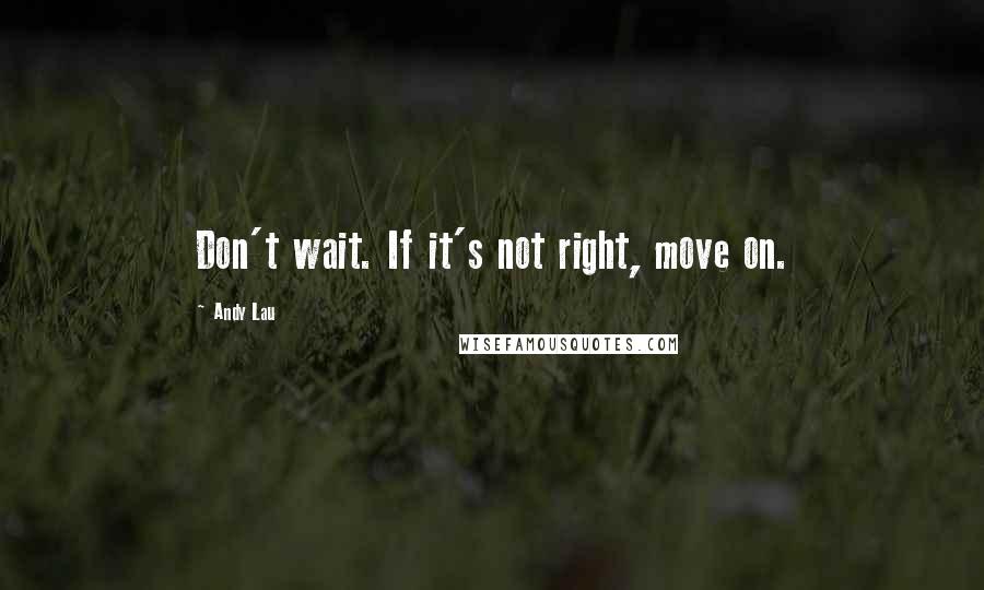 Andy Lau Quotes: Don't wait. If it's not right, move on.