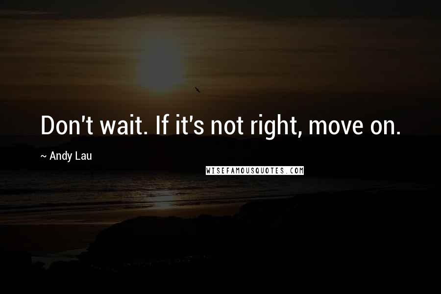 Andy Lau Quotes: Don't wait. If it's not right, move on.