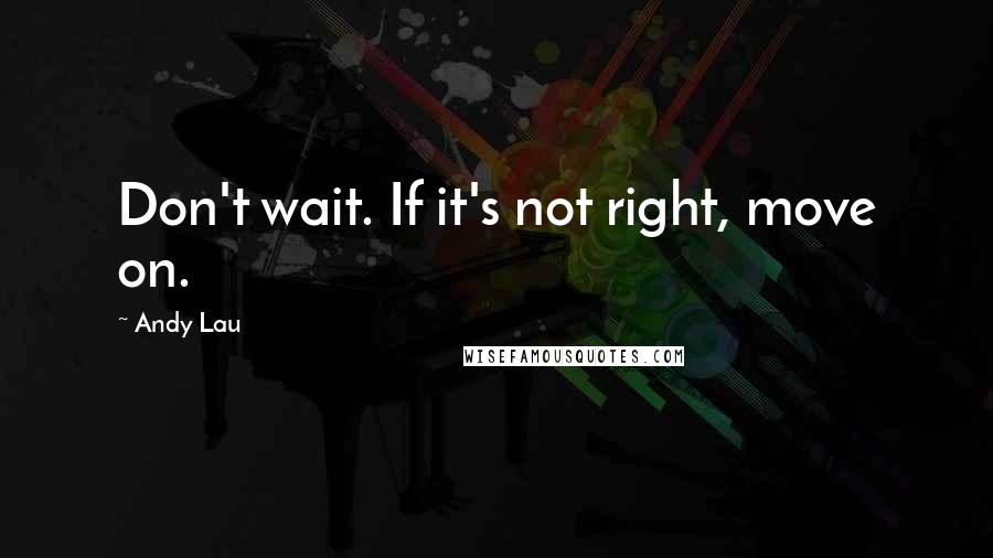 Andy Lau Quotes: Don't wait. If it's not right, move on.