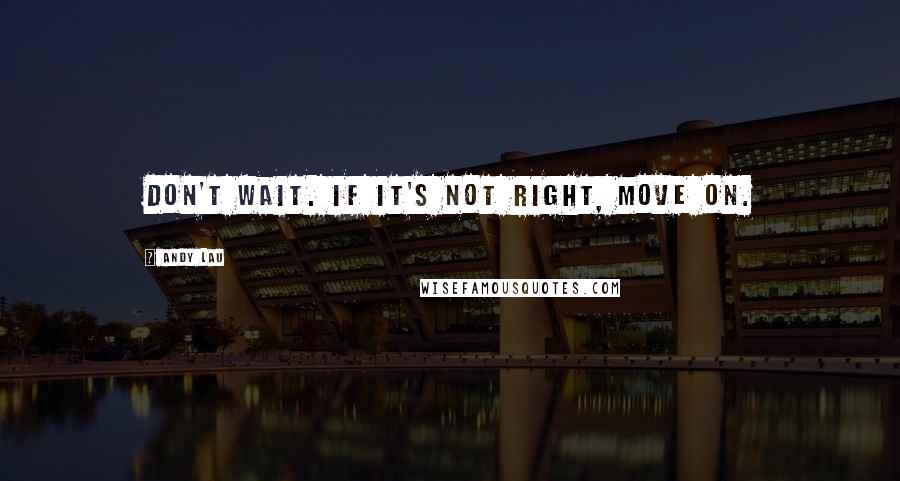 Andy Lau Quotes: Don't wait. If it's not right, move on.