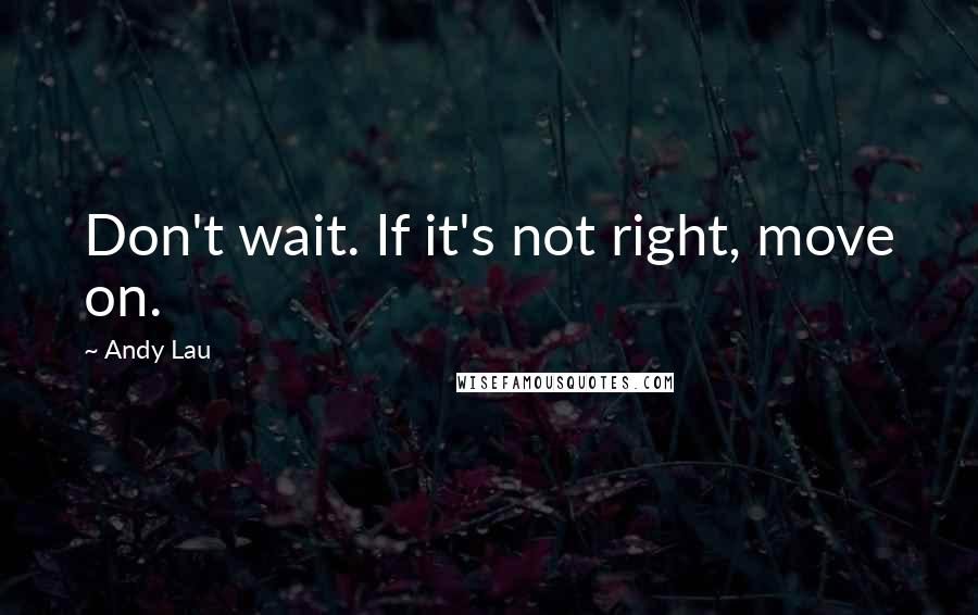 Andy Lau Quotes: Don't wait. If it's not right, move on.