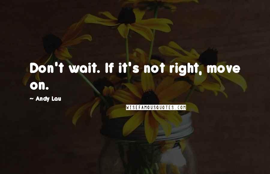 Andy Lau Quotes: Don't wait. If it's not right, move on.