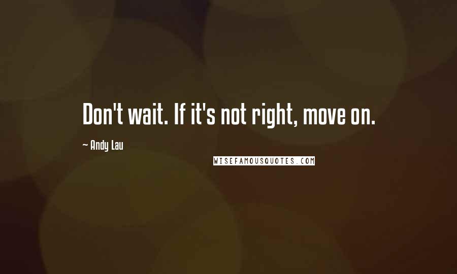 Andy Lau Quotes: Don't wait. If it's not right, move on.