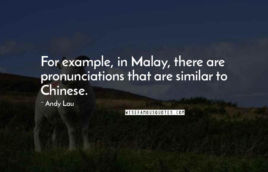 Andy Lau Quotes: For example, in Malay, there are pronunciations that are similar to Chinese.