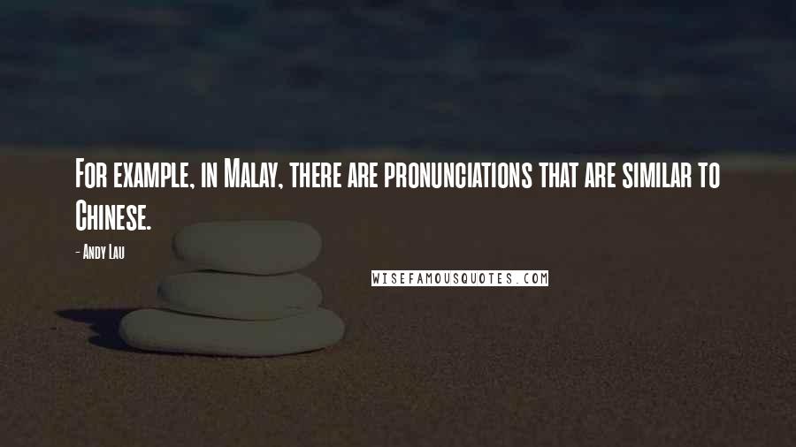 Andy Lau Quotes: For example, in Malay, there are pronunciations that are similar to Chinese.