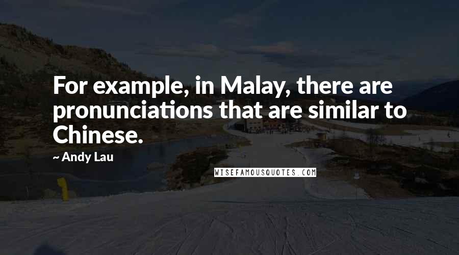 Andy Lau Quotes: For example, in Malay, there are pronunciations that are similar to Chinese.