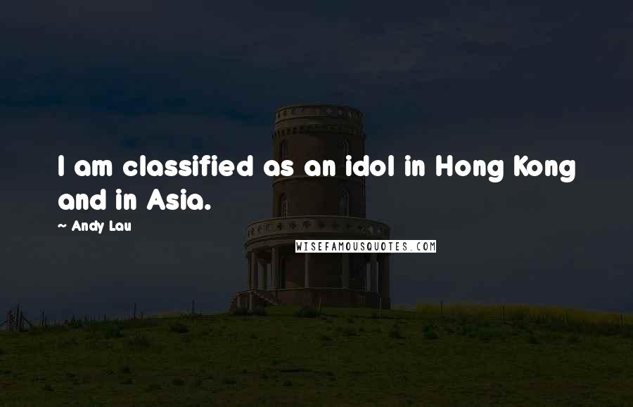 Andy Lau Quotes: I am classified as an idol in Hong Kong and in Asia.