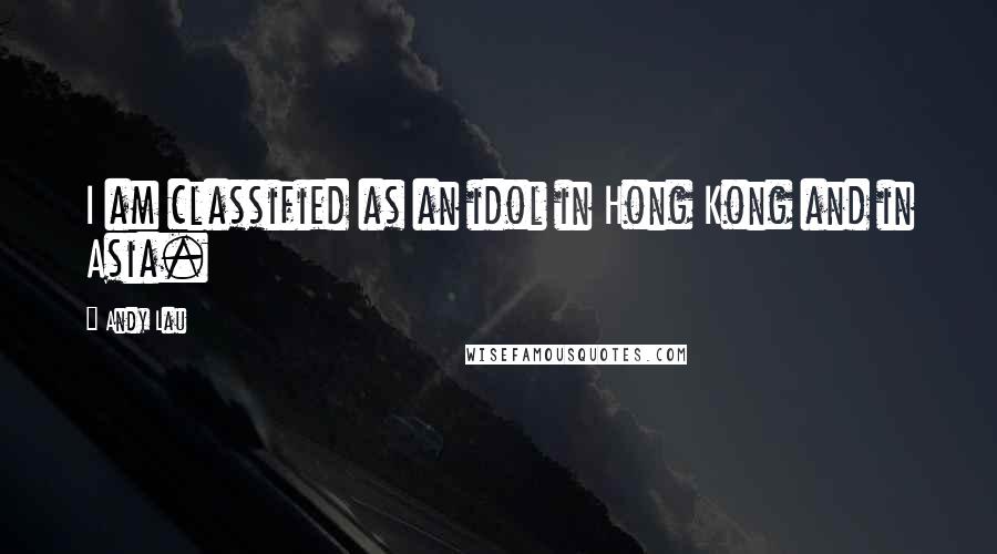 Andy Lau Quotes: I am classified as an idol in Hong Kong and in Asia.