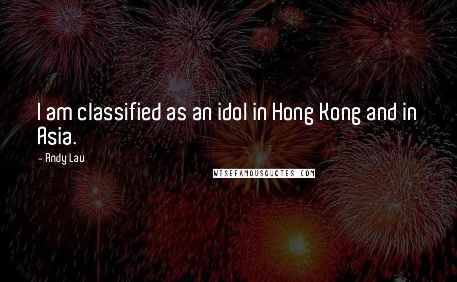 Andy Lau Quotes: I am classified as an idol in Hong Kong and in Asia.