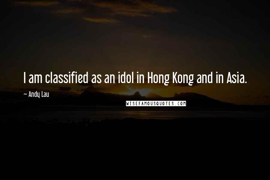 Andy Lau Quotes: I am classified as an idol in Hong Kong and in Asia.