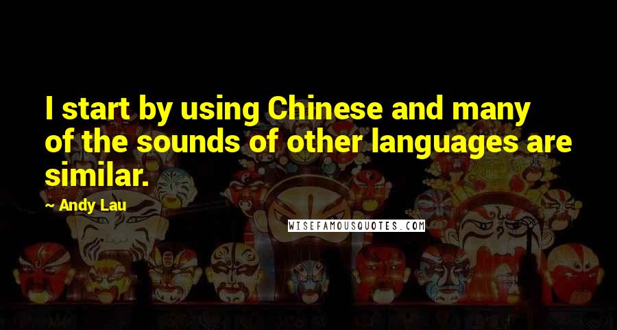 Andy Lau Quotes: I start by using Chinese and many of the sounds of other languages are similar.