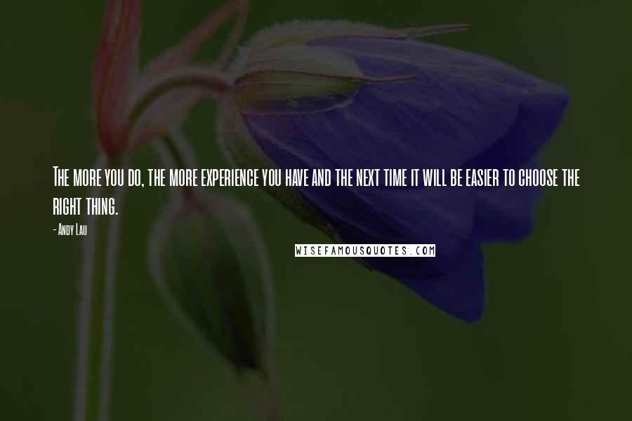 Andy Lau Quotes: The more you do, the more experience you have and the next time it will be easier to choose the right thing.