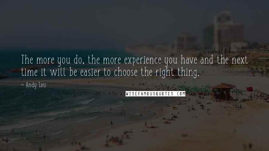 Andy Lau Quotes: The more you do, the more experience you have and the next time it will be easier to choose the right thing.