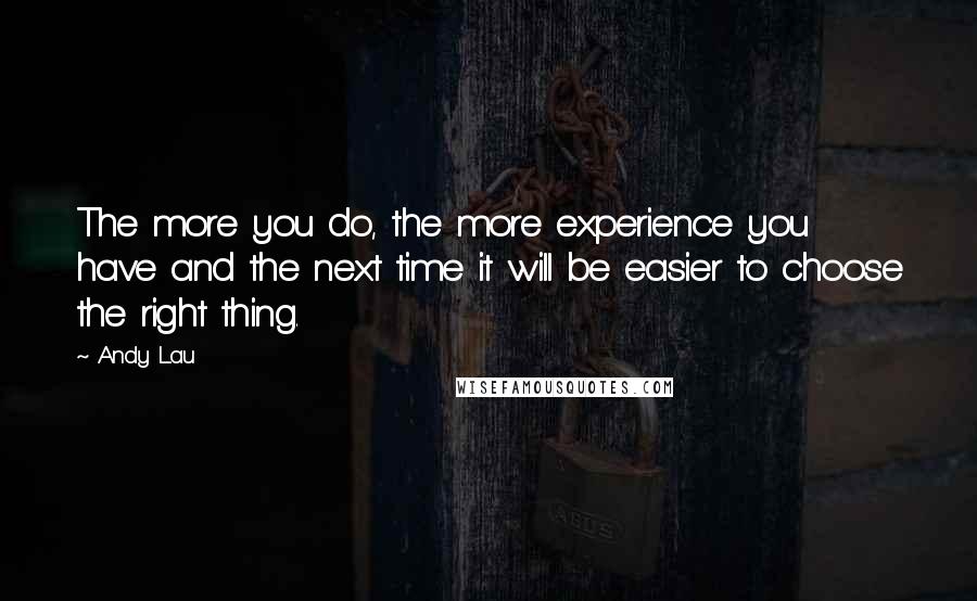 Andy Lau Quotes: The more you do, the more experience you have and the next time it will be easier to choose the right thing.