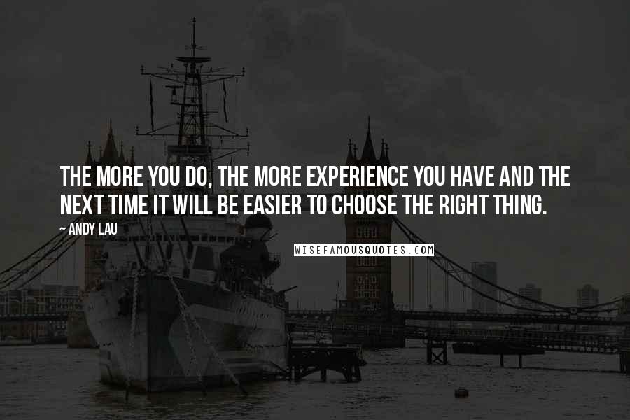 Andy Lau Quotes: The more you do, the more experience you have and the next time it will be easier to choose the right thing.