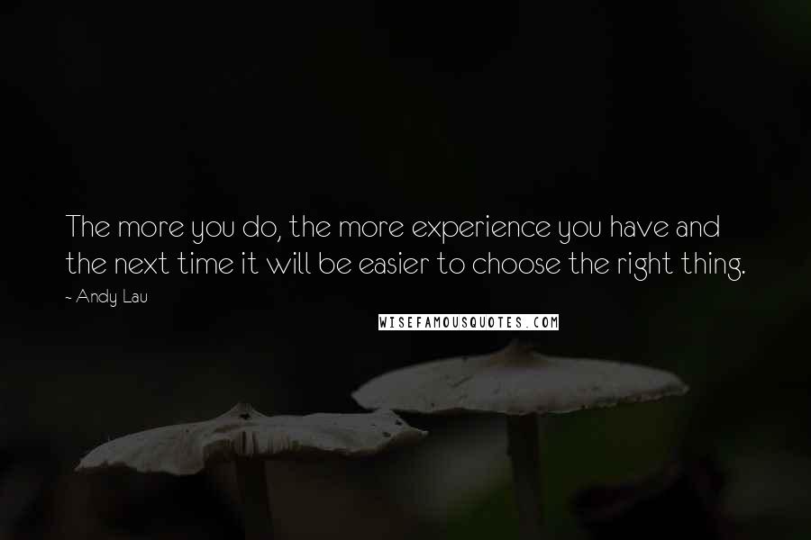 Andy Lau Quotes: The more you do, the more experience you have and the next time it will be easier to choose the right thing.