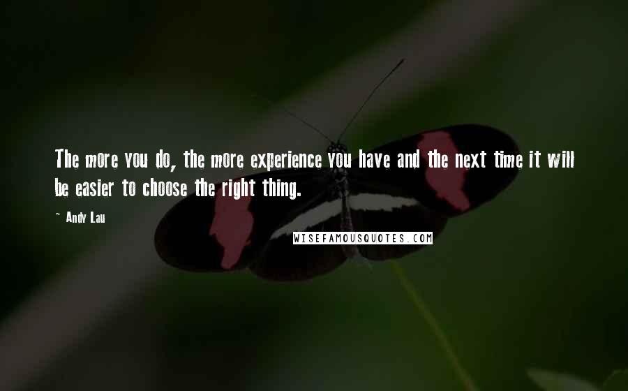 Andy Lau Quotes: The more you do, the more experience you have and the next time it will be easier to choose the right thing.