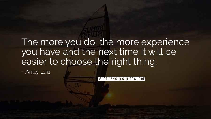 Andy Lau Quotes: The more you do, the more experience you have and the next time it will be easier to choose the right thing.