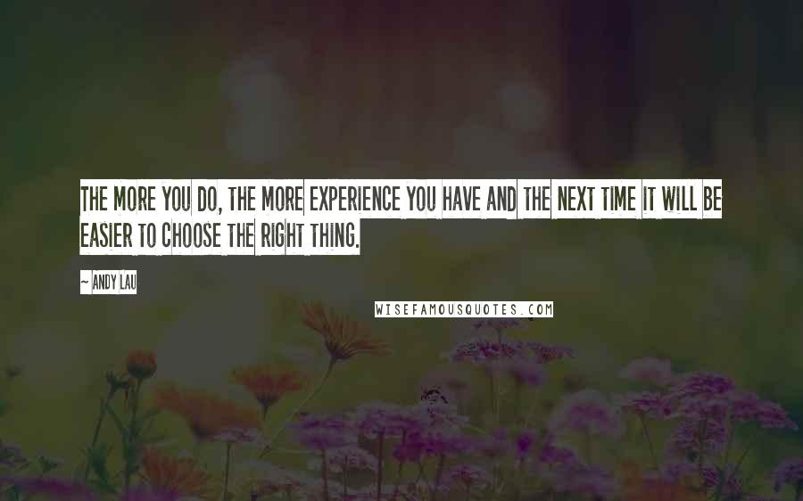 Andy Lau Quotes: The more you do, the more experience you have and the next time it will be easier to choose the right thing.
