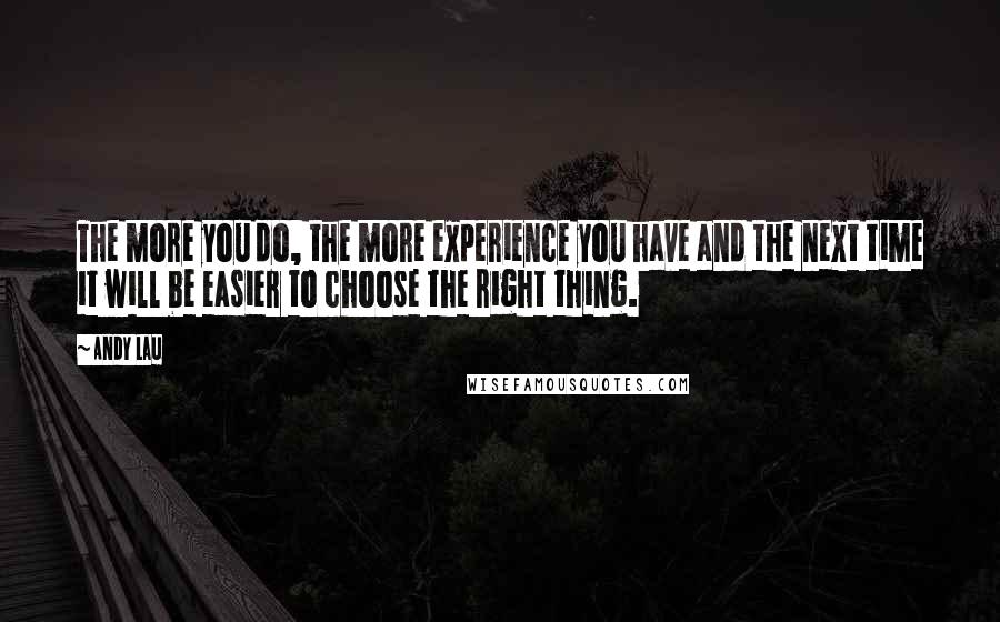 Andy Lau Quotes: The more you do, the more experience you have and the next time it will be easier to choose the right thing.