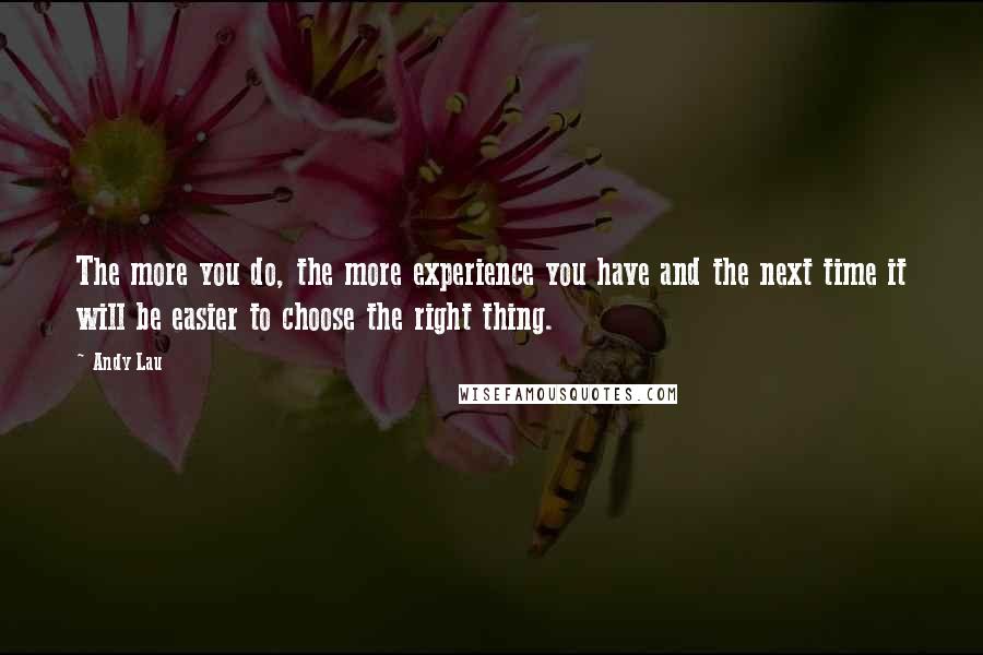 Andy Lau Quotes: The more you do, the more experience you have and the next time it will be easier to choose the right thing.