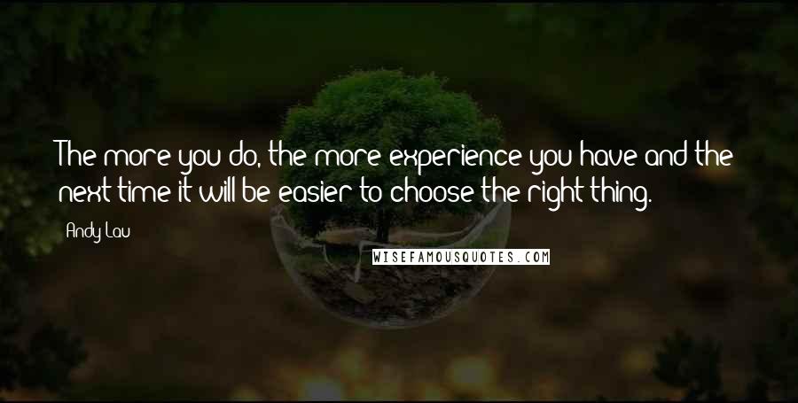 Andy Lau Quotes: The more you do, the more experience you have and the next time it will be easier to choose the right thing.