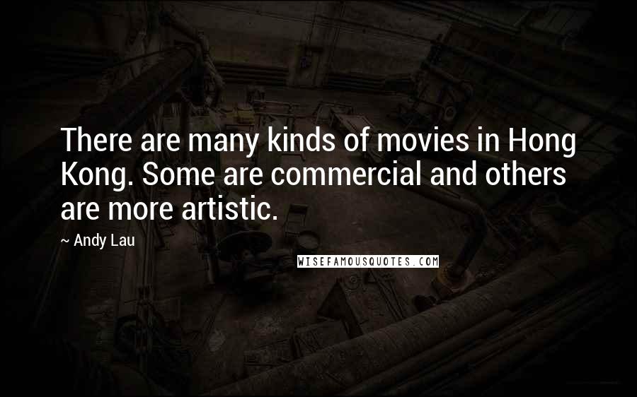 Andy Lau Quotes: There are many kinds of movies in Hong Kong. Some are commercial and others are more artistic.
