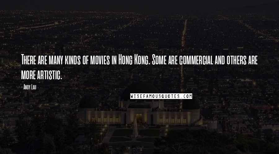 Andy Lau Quotes: There are many kinds of movies in Hong Kong. Some are commercial and others are more artistic.