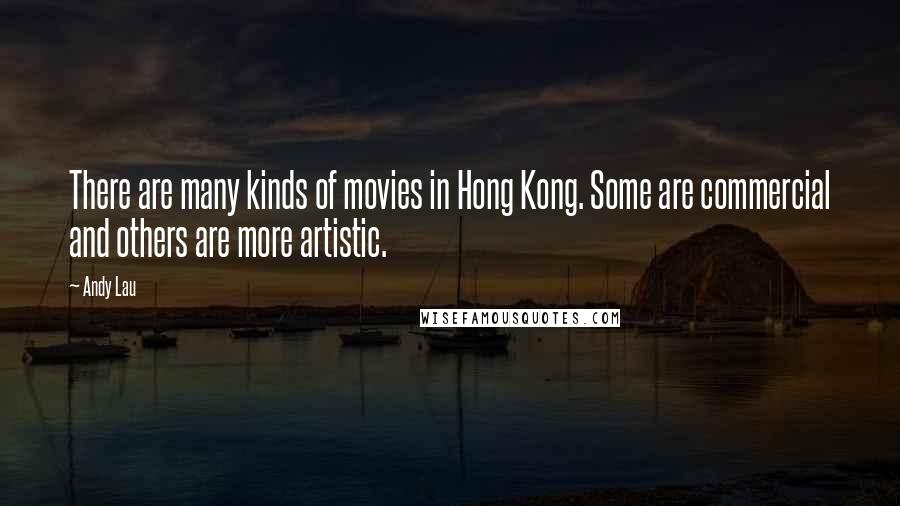 Andy Lau Quotes: There are many kinds of movies in Hong Kong. Some are commercial and others are more artistic.