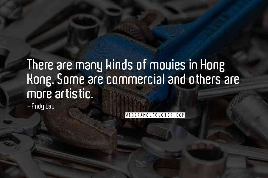 Andy Lau Quotes: There are many kinds of movies in Hong Kong. Some are commercial and others are more artistic.