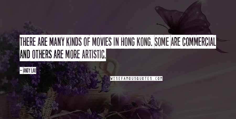 Andy Lau Quotes: There are many kinds of movies in Hong Kong. Some are commercial and others are more artistic.